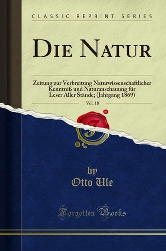 Die Natur, Vol. 18 Zeitung Zur Verbreitung Naturwissenschaftlicher Kenntniß Und Naturanschauung Für Leser Aller Stände; (Jahrgang 1869) (Classic Reprint)