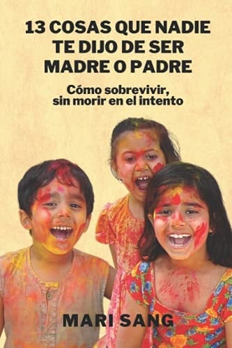 13 Cosas Que Nadie Te Dijo de Ser Madre o Padre Cómo Sobrevivir, Sin Morir en el Intento