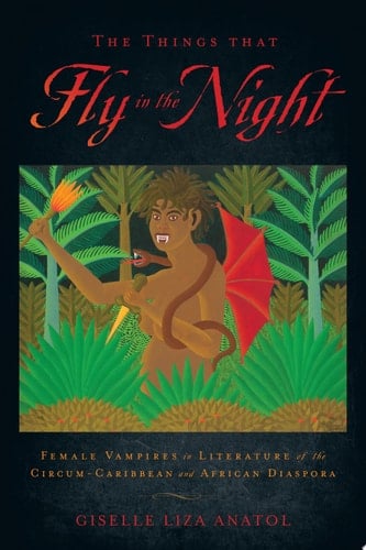 The Things That Fly in the Night Female Vampires in Literature of the Circum-Caribbean and African Diaspora