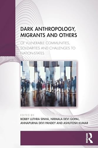 Dark Anthropology, Migrants and Others Of Vulnerable Communities, Solidarities and Challenges to Nation-States