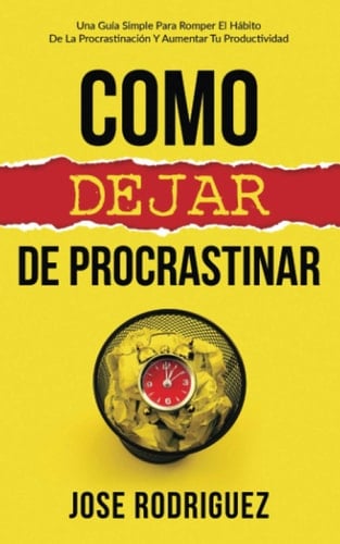 Como dejar de procrastinar Una guía simple para romper el hábito de la procrastinación y aumentar tu productividad