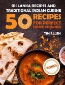Sri Lanka Recipes and Traditional Indian Cuisine. Cookbook 50 Recipes for Perfect Home Cooking. Full Color