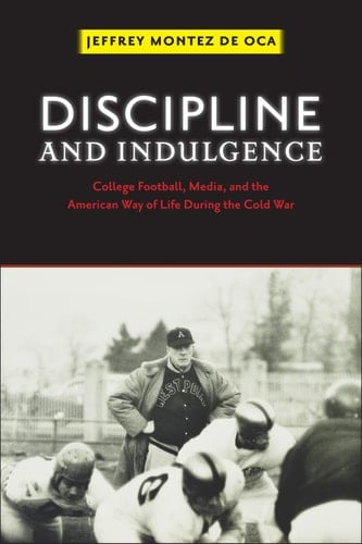 Discipline and Indulgence: College Football, Media, and the American Way of Life during the Cold War (Critical Issues in Sport and Society)