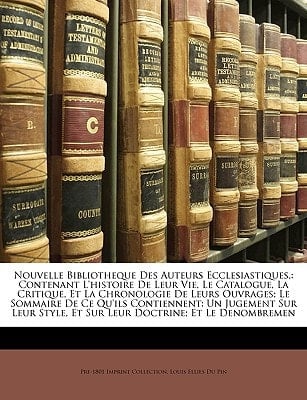 Nouvelle Bibliotheque Des Auteurs Ecclesiastiques,: Contenant L'histoire De Leur Vie, Le Catalogue, La Critique, Et La Chronologie De Leurs Ouvrages; ... Doctrine; Et Le Denombremen (French Edition)
