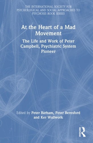 At the Heart of a Mad Movement The Life and Work of Peter Campbell, Psychiatric System Pioneer