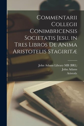 Commentarii Collegii Conimbricensis Societatis Jesu, in tres libros De anima Aristotelis Stagiritæ