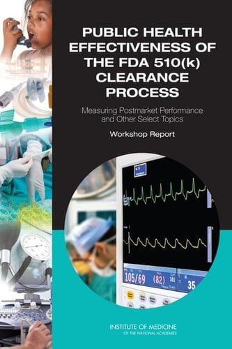 Public Health Effectiveness of the FDA 510(k) Clearance Process Measuring Postmarket Performance and Other Select Topics: Workshop Report