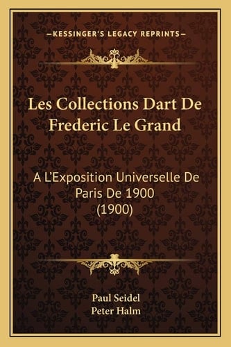 Les Collections Dart De Frederic Le Grand: A L'Exposition Universelle De Paris De 1900 (1900) (French Edition)