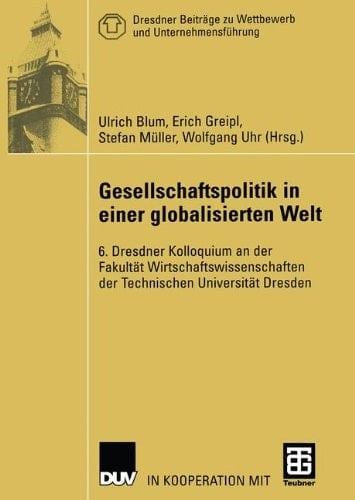 Gesellschaftspolitik in einer globalisierten Welt 6. Dresdner Kolloquium an der Fakultät Wirtschaftswissenschaften der Technischen Universität Dresden
