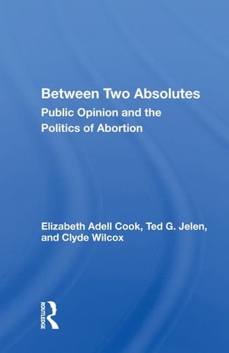 Between Two Absolutes Public Opinion and the Politics of Abortion