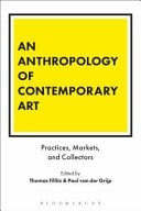 An Anthropology of Contemporary Art Practices, Markets, and Collectors