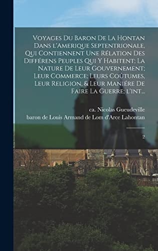 Voyages du Baron de la Hontan Dans l'Amerique Septentrionale, Qui Contiennent une Rélation des Différens Peuples Qui y Habitent; la Nature de Leur Gouvernement; Leur Commerce; Leurs Coûtumes, Leur Religion, & Leur Maniére de Faire la Guerre; L'int... 2