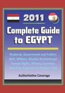 2011 Complete Guide to Egypt Mubarak, Government and Politics, NDP, Military, Muslim Brotherhood, Human Rights, History, Economy, American Response to Protest Crisis - Authoritative Coverage