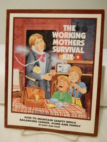 The Working Mothers Survival Kit How to Maintain Sanity While Balancing Career, Home, and Family