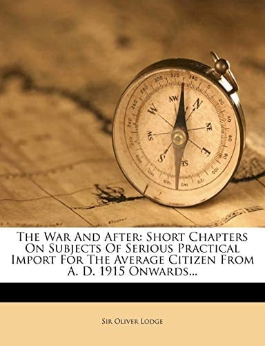 The War And After: Short Chapters On Subjects Of Serious Practical Import For The Average Citizen From A. D. 1915 Onwards...