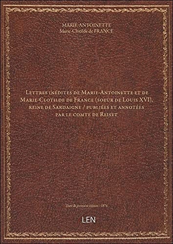 Lettres inédites de Marie-Antoinette et de Marie-Clotilde de France (soeur de Louis XVI), reine de S