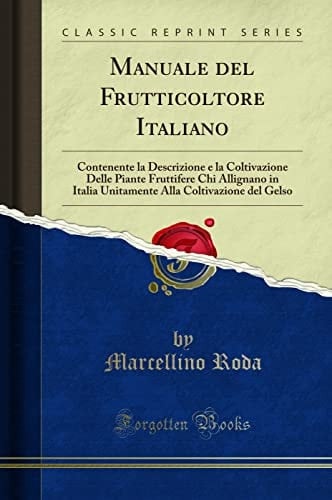Manuale Del Frutticoltore Italiano Contenente la Descrizione e la Coltivazione Delle Piante Fruttifere Chi Allignano in Italia Unitamente Alla Coltivazione Del Gelso (Classic Reprint)