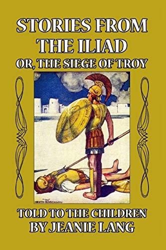 Stories from the Iliad Or the Siege of Troy Told to the Children