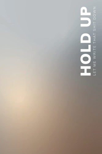 Notebook: Hold Up, Let Me Write That Shit Down Journal Notebook (6x9 in. Lined Composition Notebook 120 pages): Notebook, Journal, Organizer & Log Book for Passwords and Shit