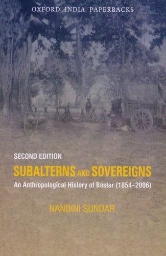 Subalterns and Sovereigns: An Anthropological History of Bastar (1854-2006) (Subaltern Studies)
