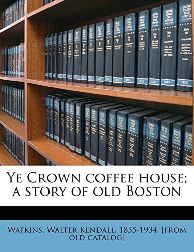Ye Crown coffee house; a story of old Boston