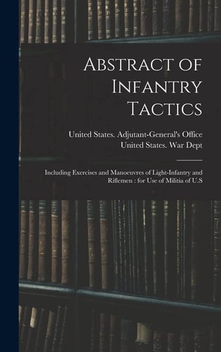 Abstract of Infantry Tactics Including Exercises and Manoeuvres of Light-infantry and Riflemen: for Use of Militia of U.S