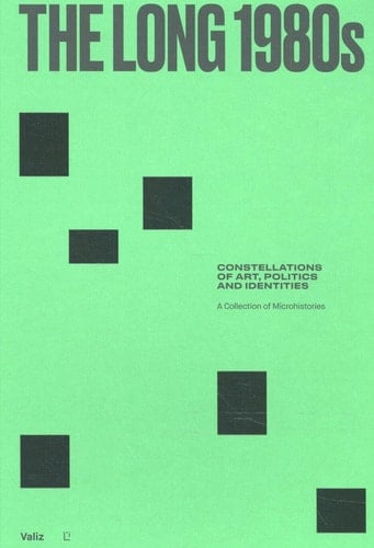 The Long 1980s Constellations of Art, Politics and Identities : a Collection of Microhistories