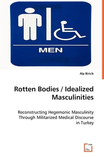 Rotten Bodies Reconstructing Hegemonic Masculinity Through Militarized Medical Discourse in Turkey