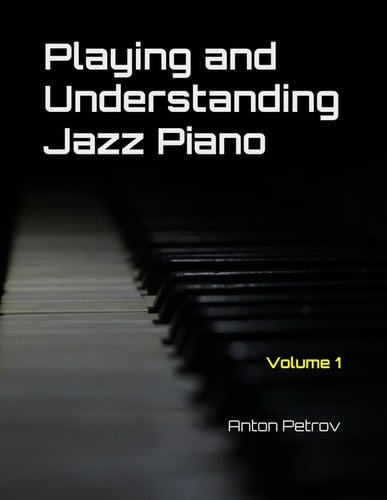 Playing and Understanding Jazz Piano Volume 1: A Step-by-Step Method to Understanding Jazz Theory and Learning to Play Jazz Piano for Beginners (Play Jazz. Think Jazz.)