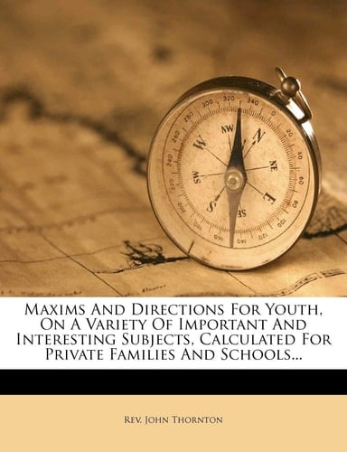 Maxims and Directions for Youth, on a Variety of Important and Interesting Subjects, Calculated for Private Families and Schools...