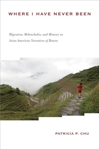 Where I Have Never Been Migration, Melancholia, and Memory in Asian American Narratives of Return
