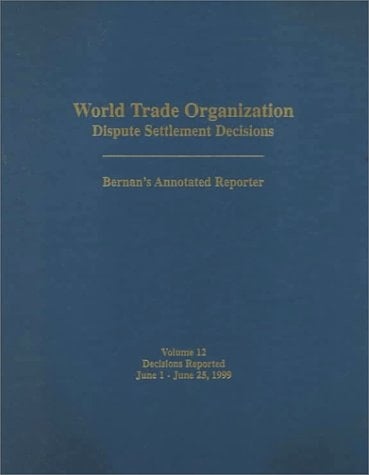 World Trade Organization (WTO) Dispute Settlement Decisions Bernan's Annotated Reporter June 1, 1999 - June 25, 1999