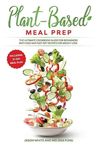 Plant-Based Meal Prep The Ultimate Cookbook Guide for Beginners with Easy and Fast Diet Recipes for Weight Loss (Including 21-Day Meal Plan)