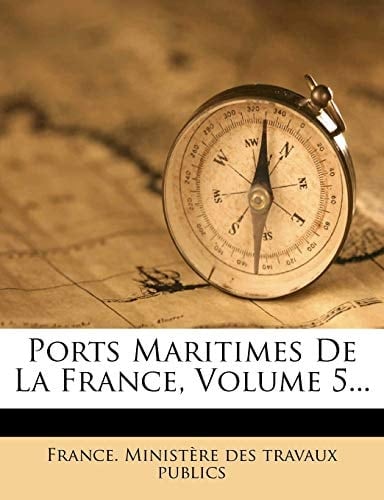 Ports Maritimes De La France, Volume 5... (French Edition)