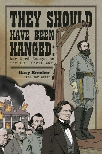 They Should Have Been Hanged - War Nerd Essays on the U.S. Civil War