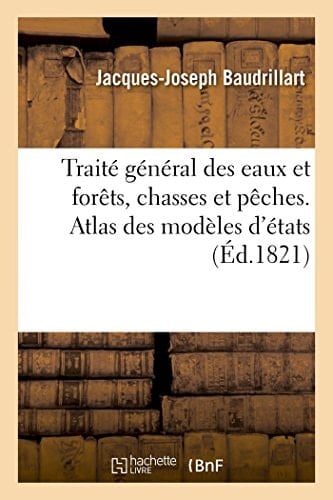 Traité Général Des Eaux Et Forêts, Chasses Et Pêches. Atlas Des Modèles d'États, Des Formules Et Des Planches Concernant Les Forêts