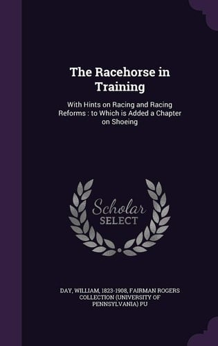 The Racehorse in Training With Hints on Racing and Racing Reforms: to Which Is Added a Chapter on Shoeing