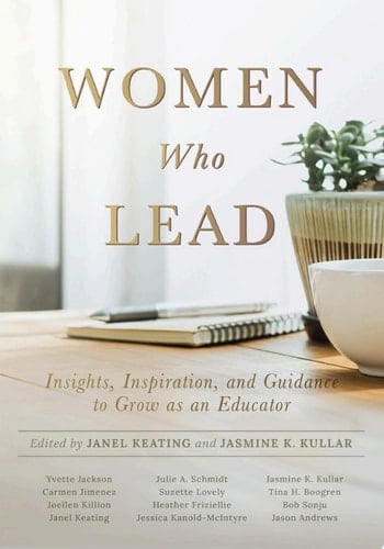 Women Who Lead Insights, Inspiration, and Guidance to Grow as an Educator (Your blueprint on how to promote gender equality in educational leadership and end the broken rung once and for all.)