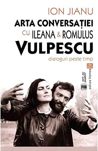 Arta conversației cu Ileana & Romulus Vulpescu dialoguri peste timp