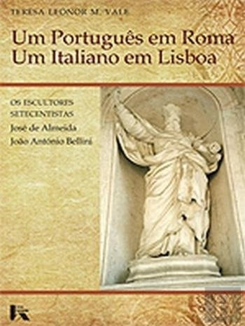 Um português em Roma, um italiano em Lisboa os escultores setecentistas, José de Almeida e João António Bellini