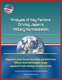Analysis of Key Factors Driving Japan's Military Normalization - Regional Security Threats from China and North Korea, Military-Industrial Complex, Deeply Ingrained Pacifist Ideology, Koizumi and Abe