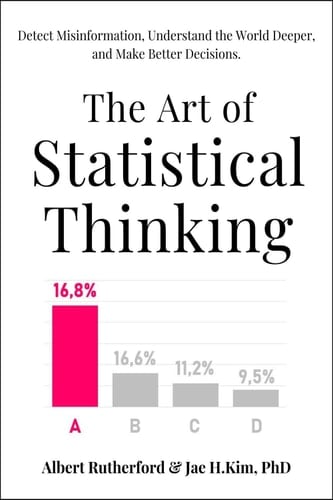 The Art of Statistical Thinking Detect Misinformation, Understand the World Deeper, and Make Better Decisions.