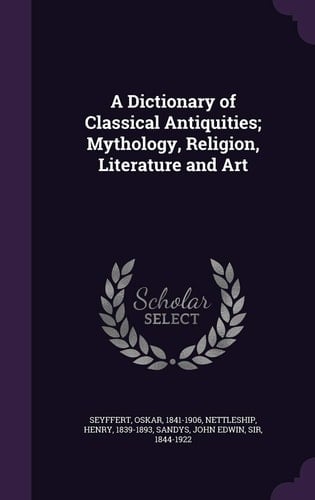 A Dictionary of Classical Antiquities; Mythology, Religion, Literature and Art