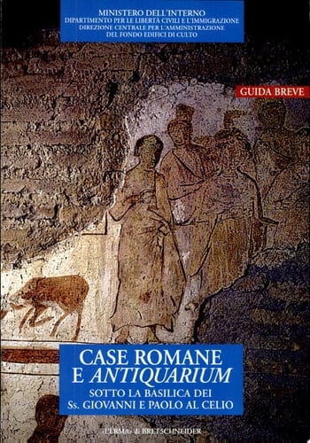 Case romane e Antiquarium sotto la Basilica dei SS. Giovanni e Paolo al Celio : guida breve
