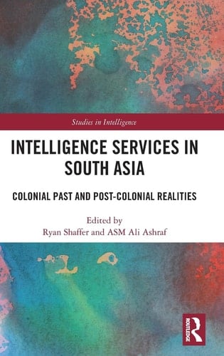 Intelligence Services in South Asia Colonial Past and Post-Colonial Realities