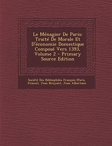 Le Ménagier de Paris Traité de Morale Et D'Économie Domestique Composé Vers 1393, Volume 2 - Primary Source Edition