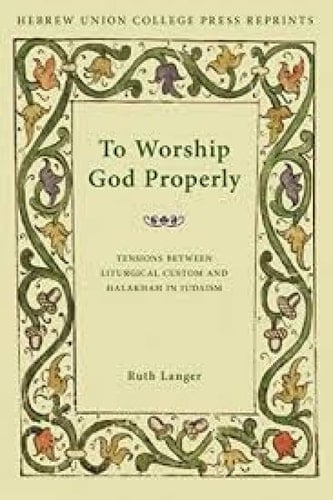 To Worship God Properly: Tensions Between Liturgical Custom and Halakhah in Judaism (Monographs of the Hebrew Union College Series)