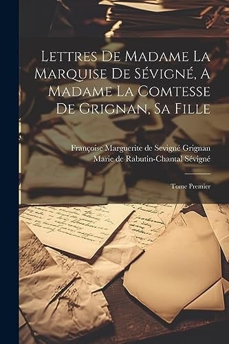 Lettres De Madame La Marquise De Sévigné, A Madame La Comtesse De Grignan, Sa Fille Tome Premier