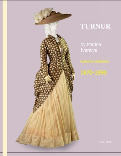 TURNUR by Marina Ivanova * 1870-1890: Second Edition (MUSEUM OF FASHION HISTORY of Marina Ivanova)