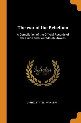 The War of the Rebellion A Compilation of the Official Records of the Union and Confederate Armies
